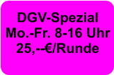 DGV-Spezial Mo.-Fr. 8-16 Uhr  25,--€/Runde